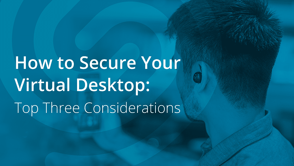 Top 3 Security Considerations for Virtual Desktops
